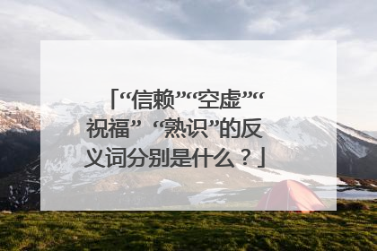 “信赖”“空虚”“祝福” “熟识”的反义词分别是什么?