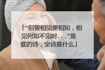 “但曾相见便相知，相见何如不见时...”是谁的诗，全诗是什么