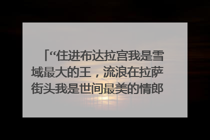 “住进布达拉宫我是雪域最大的王,流浪在拉萨街头我是世间最美的情郎”原文是什么?