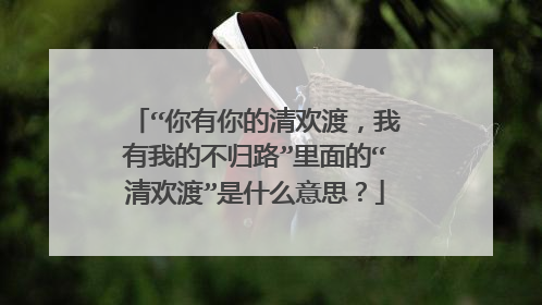“你有你的清欢渡，我有我的不归路”里面的“清欢渡”是什么意思？