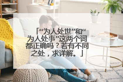 “为人处世”和“为人处事”这两个词都正确吗？若有不同之处，求详解。
