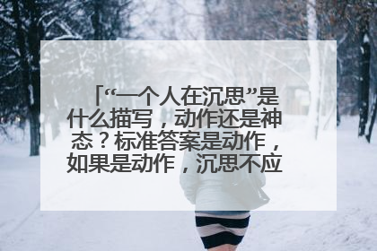 “一个人在沉思”是什么描写,动作还是神态?标准答案是动作,如果是动作,沉思不应该是神态描写么?