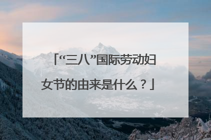 “三八”国际劳动妇女节的由来是什么？