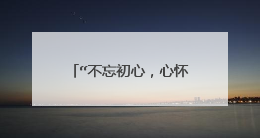 “不忘初心,心怀感恩,脚踏实地,持之以恒。”这句话是什么意思?