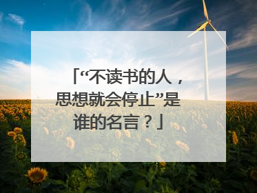 “不读书的人,思想就会停止”是谁的名言?