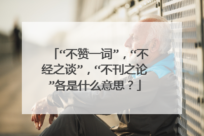 “不赞一词”，“不经之谈”，“不刊之论”各是什么意思？
