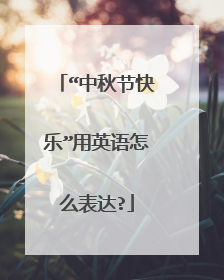 “中秋节快乐”用英语怎么表达?