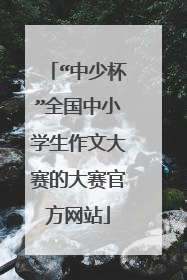 “中少杯”全国中小学生作文大赛的大赛官方网站