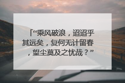 “乘风破浪，迢迢乎其远矣，复何无计留春，望尘莫及之忧哉？”如何翻译与理解?