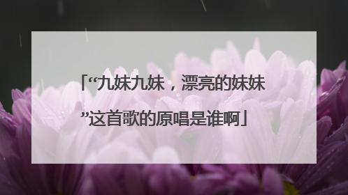 “九妹九妹，漂亮的妹妹”这首歌的原唱是谁啊