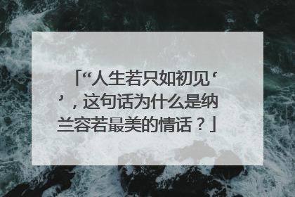 “人生若只如初见‘’，这句话为什么是纳兰容若最美的情话？
