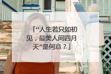 “人生若只如初见,最美人间四月天”是何意?