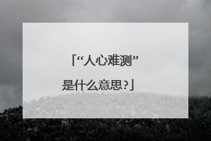 “人心难测”是什么意思?