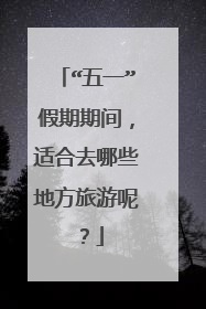 “五一”假期期间，适合去哪些地方旅游呢？
