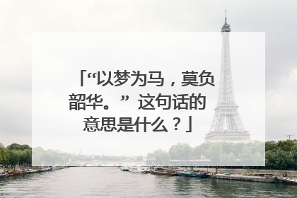 “以梦为马，莫负韶华。” 这句话的意思是什么？