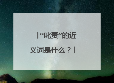 “叱责”的近义词是什么？