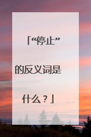 “停止”的反义词是什么?