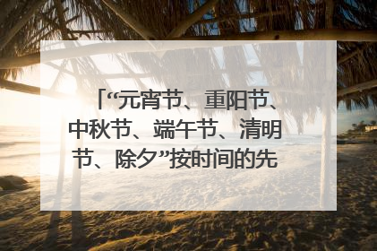 “元宵节、重阳节、中秋节、端午节、清明节、除夕”按时间的先后顺序怎样排序？