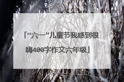 “六一”儿童节我感到很嗨400字作文六年级