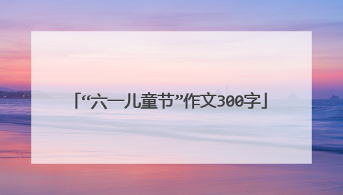 “六一儿童节”作文300字