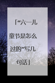 “六一儿童节是怎么过的”写几句话