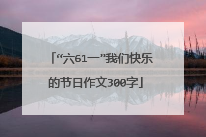 “六61一”我们快乐的节日作文300字