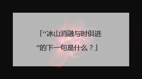 “冰山消融与时俱进”的下一句是什么?