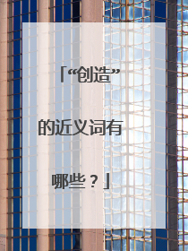 “创造”的近义词有哪些？