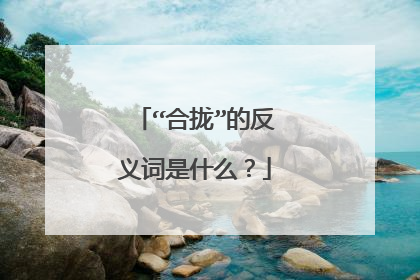 “合拢”的反义词是什么？