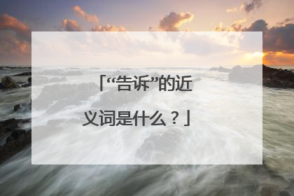 “告诉”的近义词是什么?
