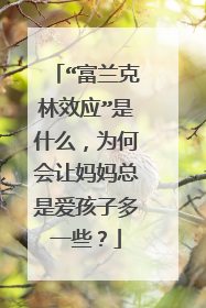 “富兰克林效应”是什么,为何会让妈妈总是爱孩子多一些?