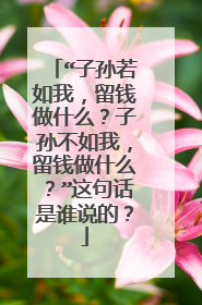 “子孙若如我，留钱做什么？子孙不如我，留钱做什么？”这句话是谁说的？