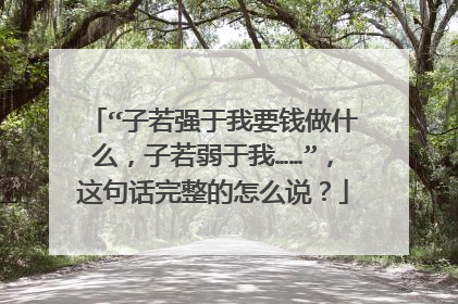 “子若强于我要钱做什么，子若弱于我……”，这句话完整的怎么说？