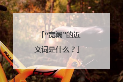 “宽阔”的近义词是什么?