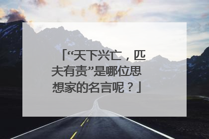 “天下兴亡,匹夫有责”是哪位思想家的名言呢?