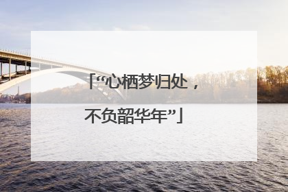 “心栖梦归处,不负韶华年”