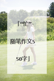 “忙”-随笔作文550字