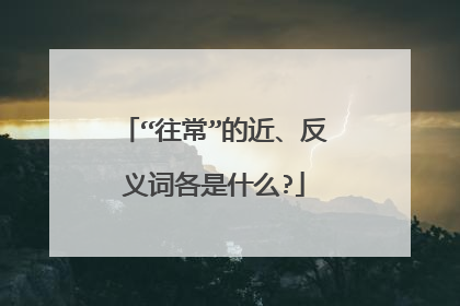 “往常”的近、反义词各是什么?
