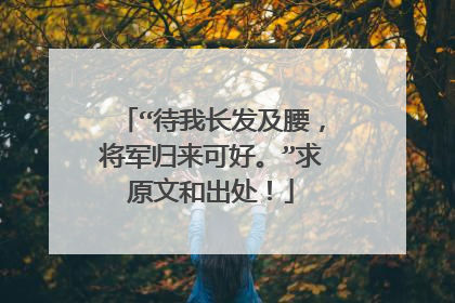 “待我长发及腰，将军归来可好。”求原文和出处！