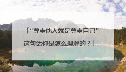 “尊重他人就是尊重自己”这句话你是怎么理解的?