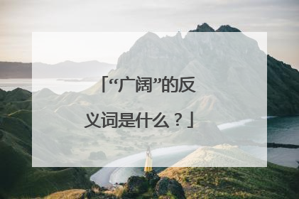 “广阔”的反义词是什么？