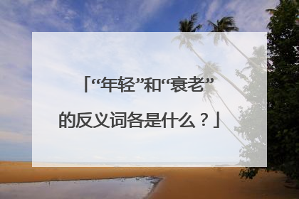 “年轻”和“衰老”的反义词各是什么？
