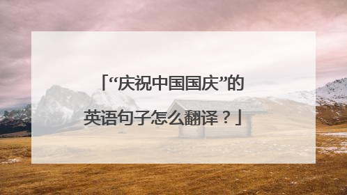“庆祝中国国庆”的英语句子怎么翻译？