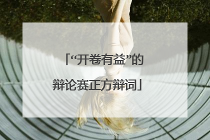 “开卷有益”的辩论赛正方辩词