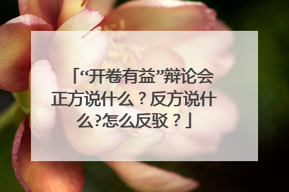 “开卷有益”辩论会正方说什么?反方说什么?怎么反驳?