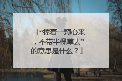 “捧着一颗心来,不带半棵草去”的意思是什么?