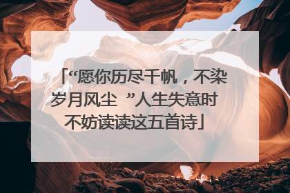 “愿你历尽千帆,不染岁月风尘 ”人生失意时不妨读读这五首诗