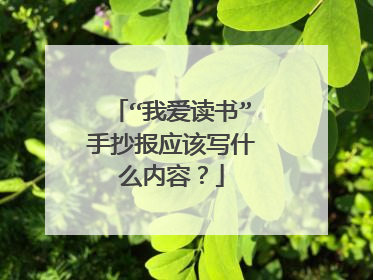 “我爱读书”手抄报应该写什么内容?