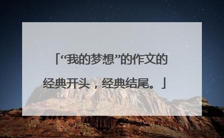 “我的梦想”的作文的经典开头，经典结尾。