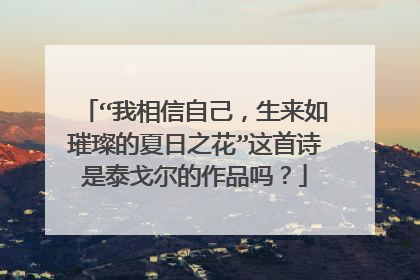 “我相信自己,生来如璀璨的夏日之花”这首诗是泰戈尔的作品吗?